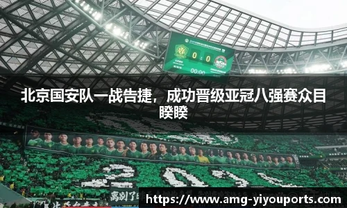 北京国安队一战告捷，成功晋级亚冠八强赛众目睽睽