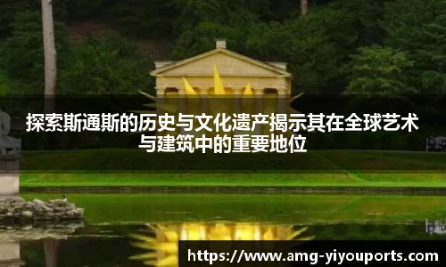 探索斯通斯的历史与文化遗产揭示其在全球艺术与建筑中的重要地位