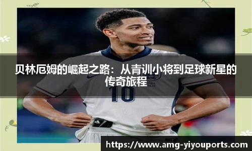贝林厄姆的崛起之路：从青训小将到足球新星的传奇旅程
