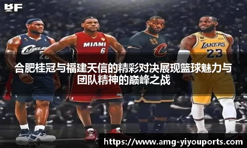 合肥桂冠与福建天信的精彩对决展现篮球魅力与团队精神的巅峰之战