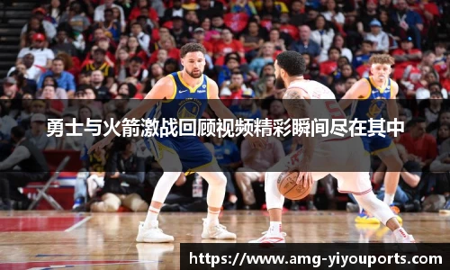 勇士与火箭激战回顾视频精彩瞬间尽在其中