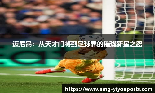 迈尼昂：从天才门将到足球界的璀璨新星之路