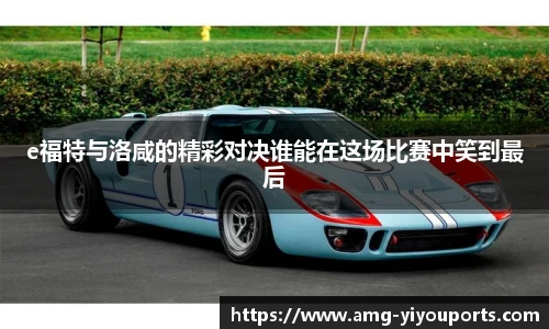 e福特与洛咸的精彩对决谁能在这场比赛中笑到最后