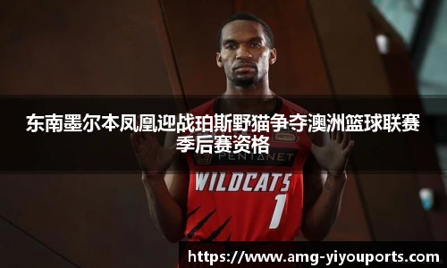 东南墨尔本凤凰迎战珀斯野猫争夺澳洲篮球联赛季后赛资格